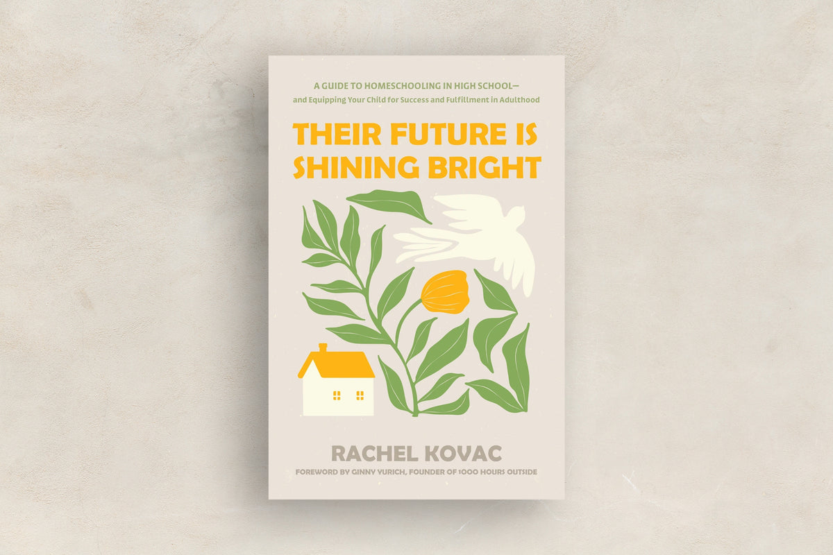 Their Future Is Shining Bright by Rachel Kovac, a guide to homeschooling high school and preparing teens for adulthood, available at Beautiful Feet Books